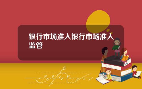 银行市场准入银行市场准入监管