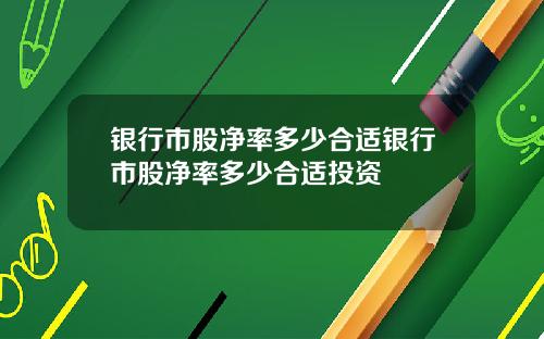 银行市股净率多少合适银行市股净率多少合适投资