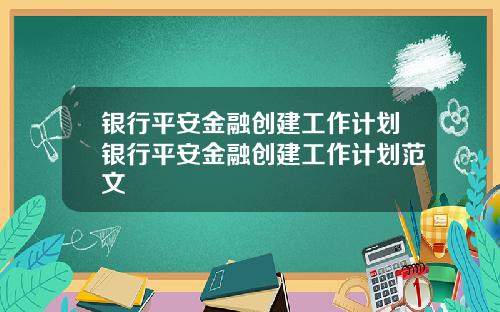 银行平安金融创建工作计划银行平安金融创建工作计划范文