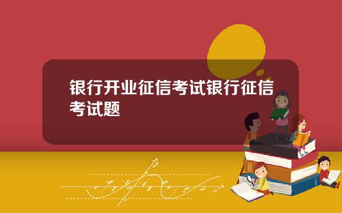 银行开业征信考试银行征信考试题