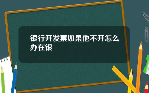 银行开发票如果他不开怎么办在银