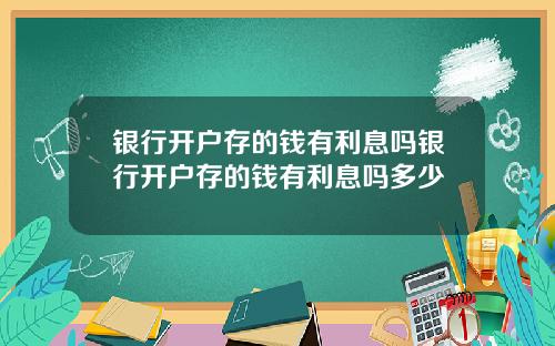 银行开户存的钱有利息吗银行开户存的钱有利息吗多少