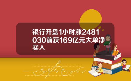 银行开盘1小时涨2481030前获169亿元大单净买入