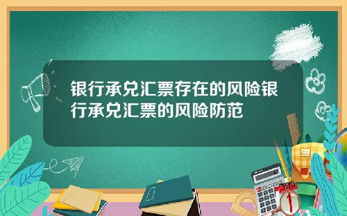 银行承兑汇票存在的风险银行承兑汇票的风险防范