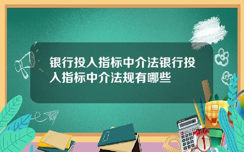 银行投入指标中介法银行投入指标中介法规有哪些