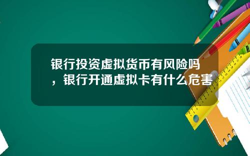 银行投资虚拟货币有风险吗，银行开通虚拟卡有什么危害