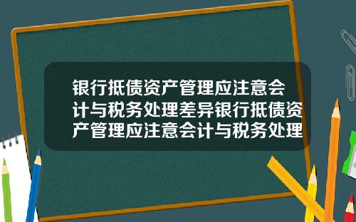 银行抵债资产管理应注意会计与税务处理差异银行抵债资产管理应注意会计与税务处理差异吗