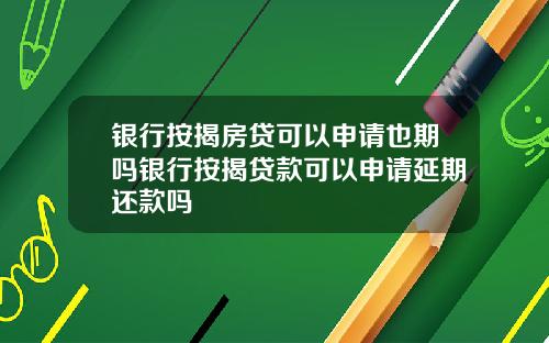 银行按揭房贷可以申请也期吗银行按揭贷款可以申请延期还款吗