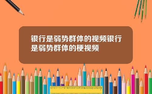 银行是弱势群体的视频银行是弱势群体的梗视频
