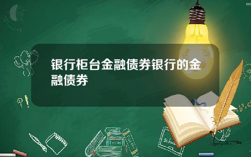 银行柜台金融债券银行的金融债券