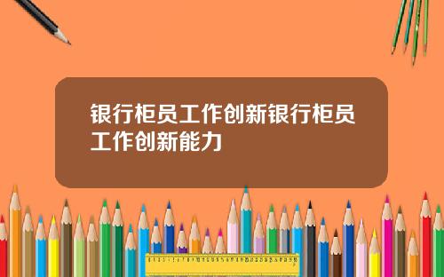 银行柜员工作创新银行柜员工作创新能力