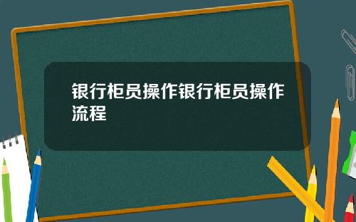 银行柜员操作银行柜员操作流程