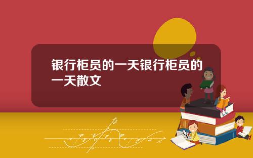 银行柜员的一天银行柜员的一天散文