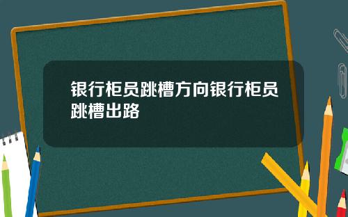 银行柜员跳槽方向银行柜员跳槽出路
