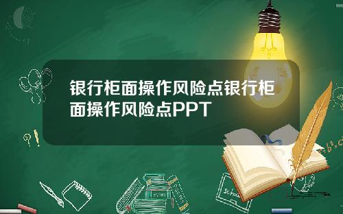 银行柜面操作风险点银行柜面操作风险点PPT