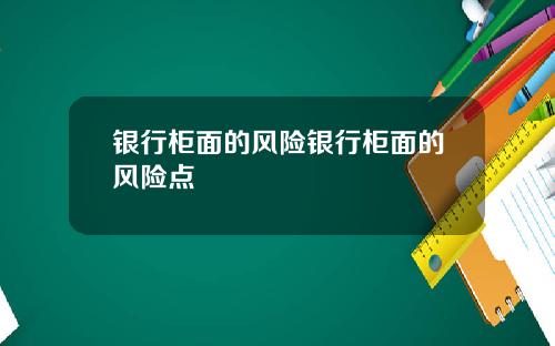 银行柜面的风险银行柜面的风险点