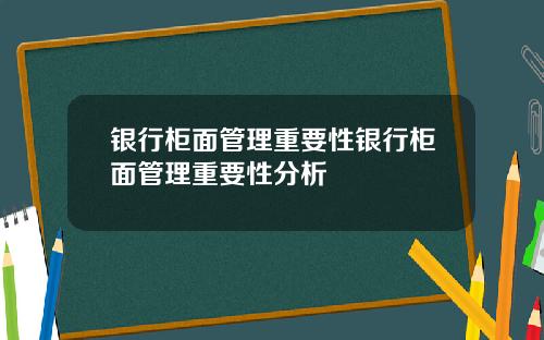银行柜面管理重要性银行柜面管理重要性分析