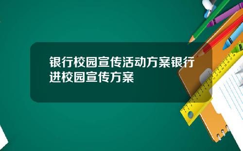 银行校园宣传活动方案银行进校园宣传方案