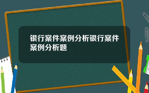 银行案件案例分析银行案件案例分析题