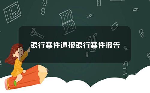 银行案件通报银行案件报告