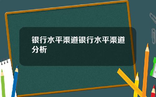 银行水平渠道银行水平渠道分析