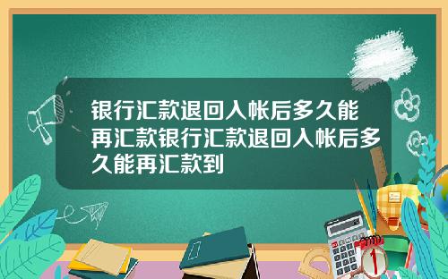 银行汇款退回入帐后多久能再汇款银行汇款退回入帐后多久能再汇款到