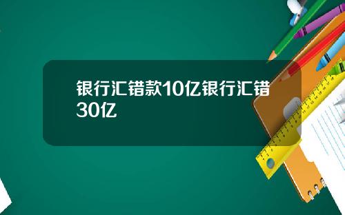 银行汇错款10亿银行汇错30亿