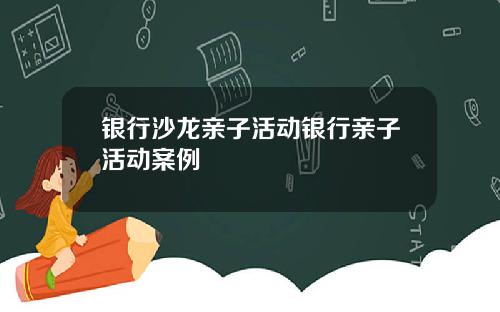 银行沙龙亲子活动银行亲子活动案例