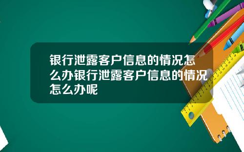 银行泄露客户信息的情况怎么办银行泄露客户信息的情况怎么办呢