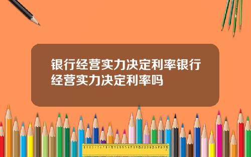 银行经营实力决定利率银行经营实力决定利率吗