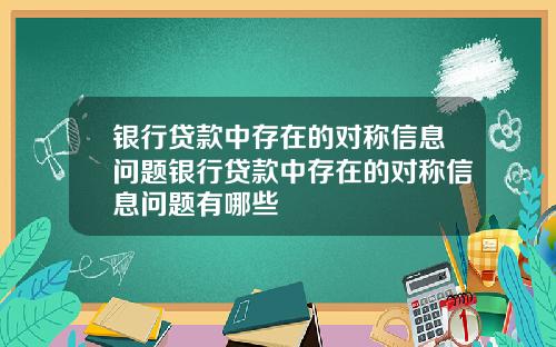银行贷款中存在的对称信息问题银行贷款中存在的对称信息问题有哪些