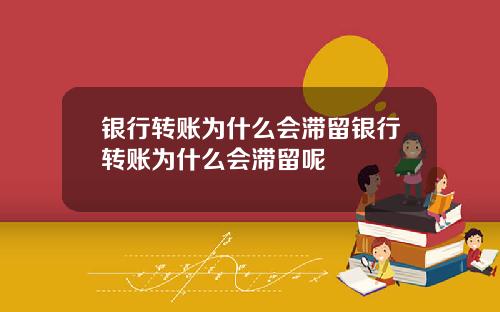 银行转账为什么会滞留银行转账为什么会滞留呢