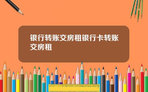 银行转账交房租银行卡转账交房租
