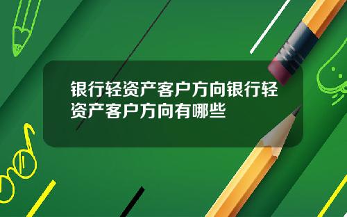 银行轻资产客户方向银行轻资产客户方向有哪些