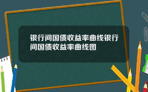 银行间国债收益率曲线银行间国债收益率曲线图