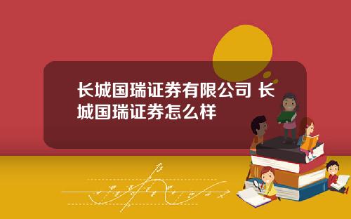 长城国瑞证券有限公司 长城国瑞证券怎么样