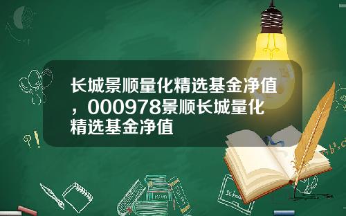 长城景顺量化精选基金净值,000978景顺长城量化精选基金净值