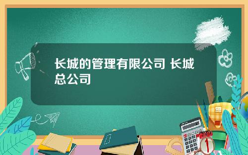 长城的管理有限公司 长城总公司