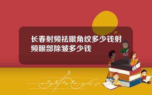 长春射频祛眼角纹多少钱射频眼部除皱多少钱