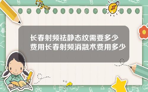 长春射频祛静态纹需要多少费用长春射频消融术费用多少