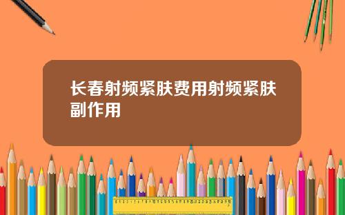 长春射频紧肤费用射频紧肤副作用
