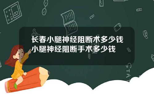 长春小腿神经阻断术多少钱小腿神经阻断手术多少钱