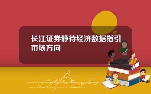 长江证券静待经济数据指引市场方向