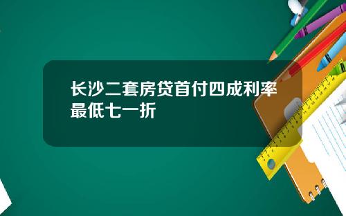 长沙二套房贷首付四成利率最低七一折