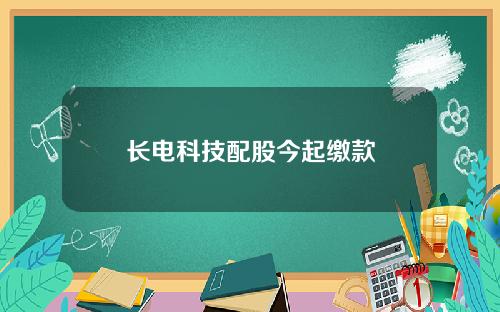 长电科技配股今起缴款