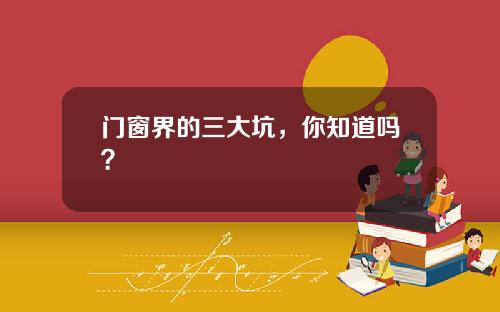 门窗界的三大坑，你知道吗？