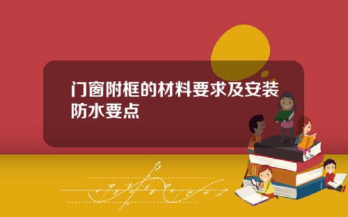 门窗附框的材料要求及安装防水要点
