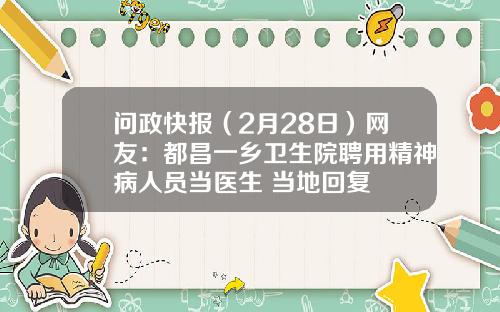 问政快报（2月28日）网友：都昌一乡卫生院聘用精神病人员当医生 当地回复
