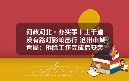 问政河北·办实事丨主干道没有路灯影响出行 沧州市城管局：拆除工作完成后安装