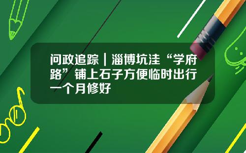 问政追踪｜淄博坑洼“学府路”铺上石子方便临时出行 一个月修好
